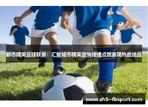 都市精英足球联赛：汇聚城市精英激情碰撞点燃赛场热血挑战