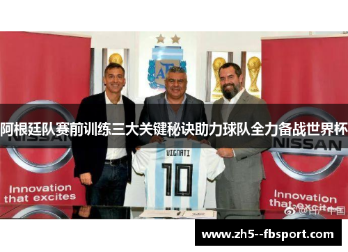 阿根廷队赛前训练三大关键秘诀助力球队全力备战世界杯
