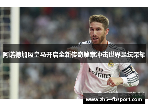 阿诺德加盟皇马开启全新传奇篇章冲击世界足坛荣耀