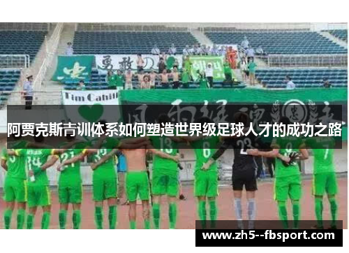 阿贾克斯青训体系如何塑造世界级足球人才的成功之路