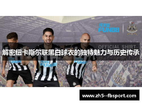 解密纽卡斯尔联黑白球衣的独特魅力与历史传承