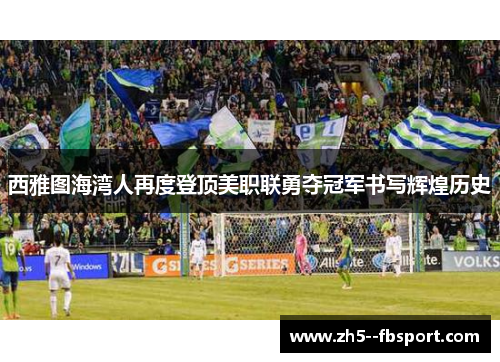 西雅图海湾人再度登顶美职联勇夺冠军书写辉煌历史