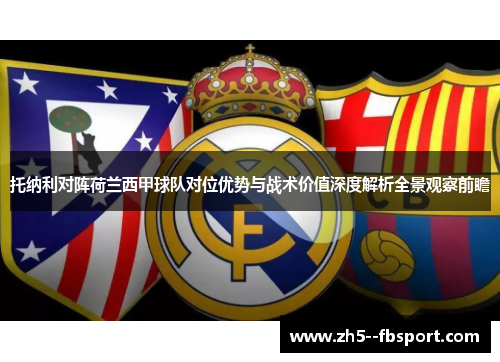 托纳利对阵荷兰西甲球队对位优势与战术价值深度解析全景观察前瞻