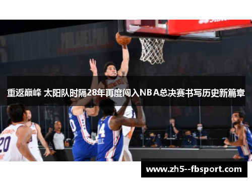 重返巅峰 太阳队时隔28年再度闯入NBA总决赛书写历史新篇章 重返巅峰 太阳队时隔28年再度闯入NBA总决赛书写历史新篇章