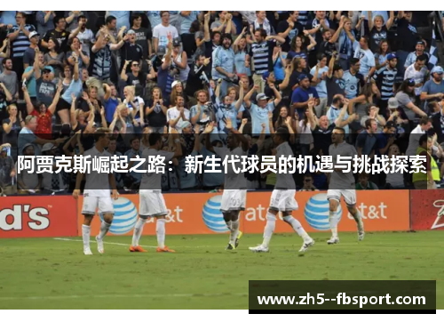 阿贾克斯崛起之路：新生代球员的机遇与挑战探索