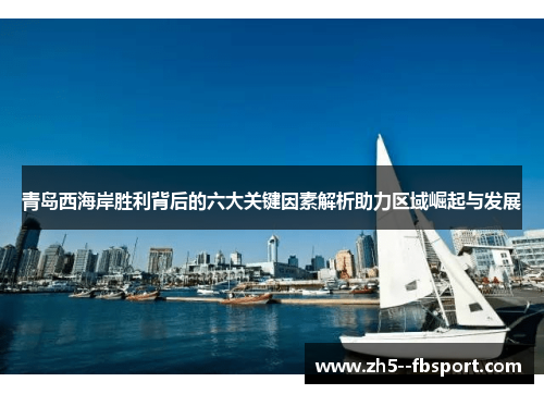 青岛西海岸胜利背后的六大关键因素解析助力区域崛起与发展 青岛西海岸胜利背后的六大关键因素解析助力区域崛起与发展