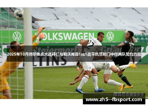 2025年10月德甲焦点大战拜仁与勒沃库森1比1战平凯恩射门中柱两队势均力敌