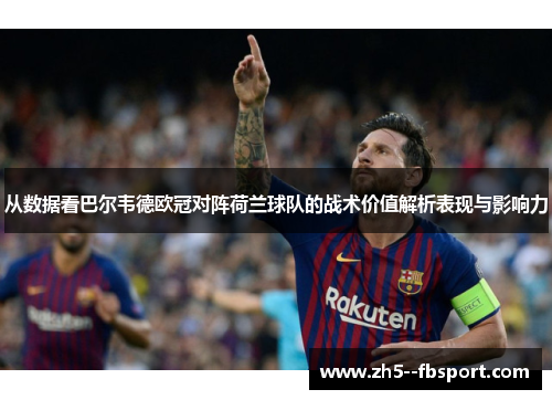 从数据看巴尔韦德欧冠对阵荷兰球队的战术价值解析表现与影响力