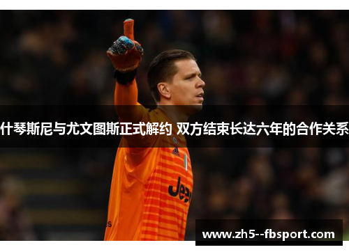 什琴斯尼与尤文图斯正式解约 双方结束长达六年的合作关系