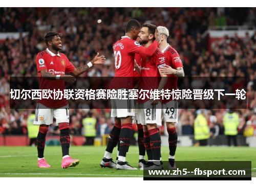 切尔西欧协联资格赛险胜塞尔维特惊险晋级下一轮 切尔西欧协联资格赛险胜塞尔维特惊险晋级下一轮