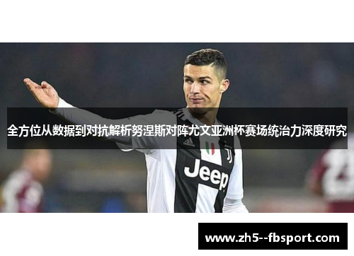 全方位从数据到对抗解析努涅斯对阵尤文亚洲杯赛场统治力深度研究 全方位从数据到对抗解析努涅斯对阵尤文亚洲杯赛场统治力深度研究