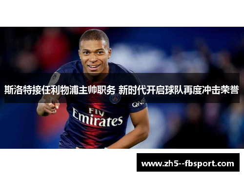 斯洛特接任利物浦主帅职务 新时代开启球队再度冲击荣誉