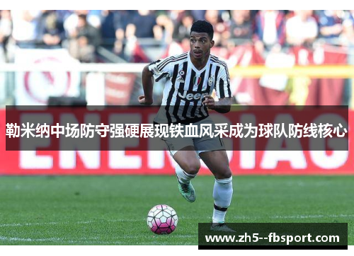 勒米纳中场防守强硬展现铁血风采成为球队防线核心