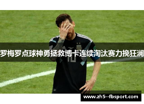 罗梅罗点球神勇拯救博卡连续淘汰赛力挽狂澜 罗梅罗点球神勇拯救博卡连续淘汰赛力挽狂澜