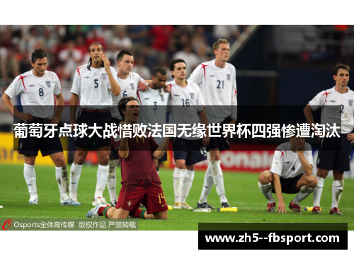 葡萄牙点球大战惜败法国无缘世界杯四强惨遭淘汰 葡萄牙点球大战惜败法国无缘世界杯四强惨遭淘汰