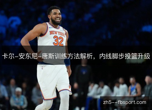 卡尔-安东尼-唐斯训练方法解析，内线脚步投篮升级