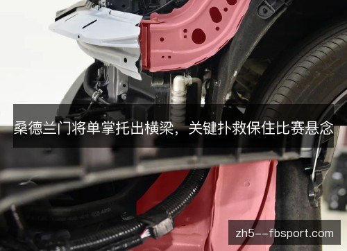 桑德兰门将单掌托出横梁，关键扑救保住比赛悬念