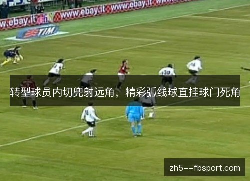 转型球员内切兜射远角，精彩弧线球直挂球门死角