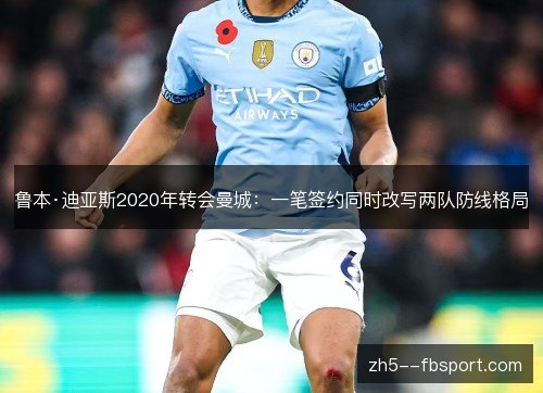 鲁本·迪亚斯2020年转会曼城：一笔签约同时改写两队防线格局